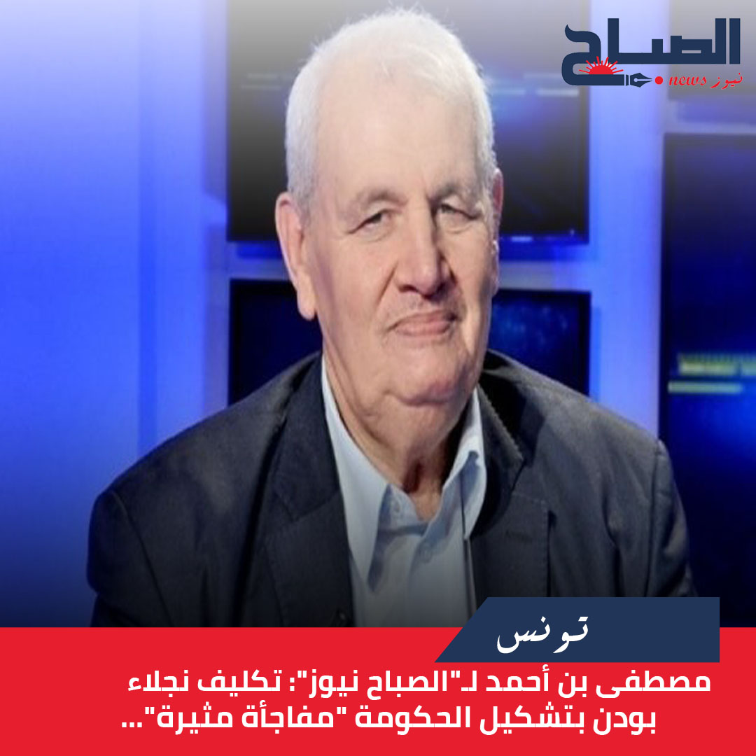  مصطفى بن أحمد لـ"الصباح نيوز": تكليف نجلاء بودن بتشكيل الحكومة "مفاجأة مثيرة"...