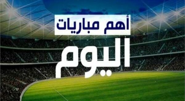 أهم مباريات اليوم في البطولات الأوروبية والعربية