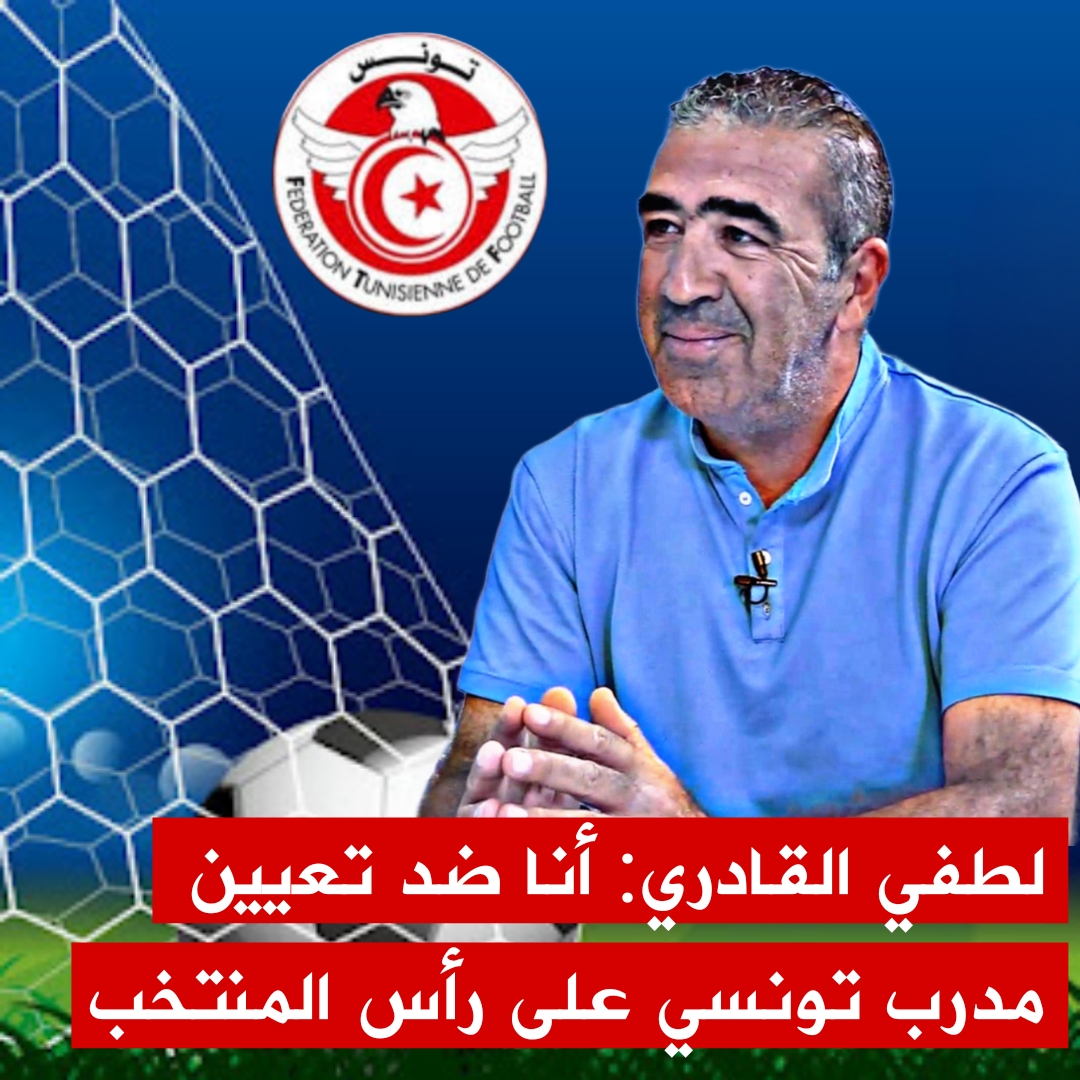 🔴لطفي القادري: أنا ضد تعيين مدرّب تونسي على رأس المنتخب